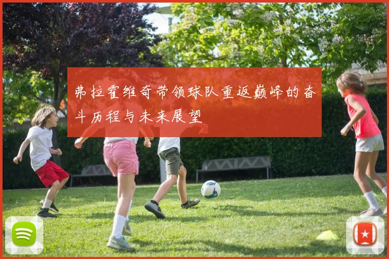 弗拉霍维奇带领球队重返巅峰的奋斗历程与未来展望