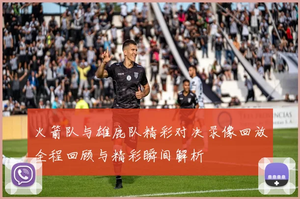 火箭队与雄鹿队精彩对决录像回放全程回顾与精彩瞬间解析