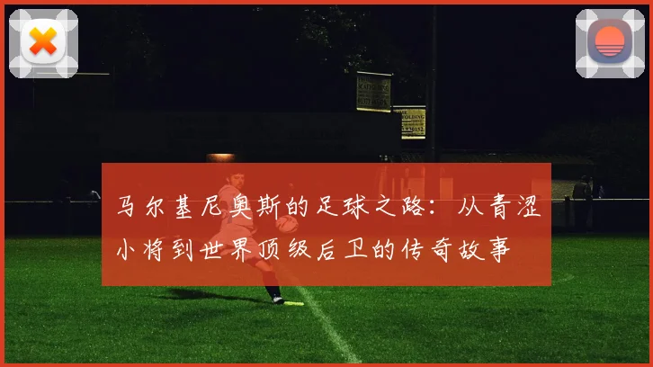 马尔基尼奥斯的足球之路：从青涩小将到世界顶级后卫的传奇故事