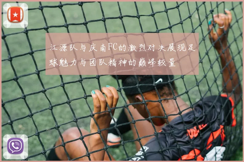 江源队与庆南FC的激烈对决展现足球魅力与团队精神的巅峰较量